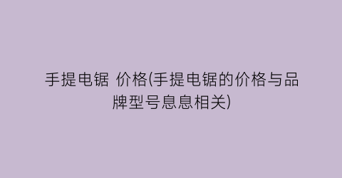 手提电锯 价格(手提电锯的价格与品牌型号息息相关)